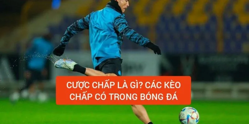 cuoc-chap-la-gi-cac-loa-keo-chap-co-trong-bong-da