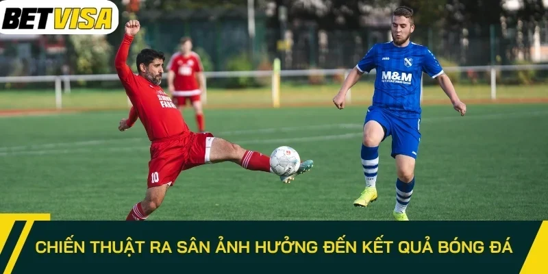 Chiến thuật ra sân ảnh hưởng đến kết quả bóng đá